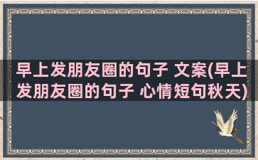 早上发朋友圈的句子 文案(早上发朋友圈的句子 心情短句秋天)